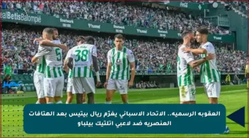 العقوبة الرسمية.. الاتحاد الإسباني يغرّم ريال بيتيس بعد الهتافات العنصرية ضد لاعبي أتلتيك بيلباو